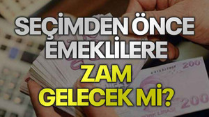Seçimden önce emeklilere zam gelecek mi?
